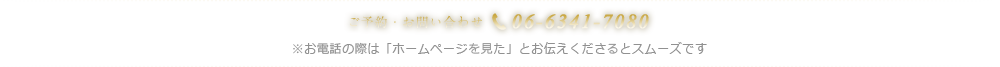 ご予約・お問い合わせ TEL：06-6341-7080 ※お電話の際は「ホームページを見た」とお伝えくださるとスムーズです